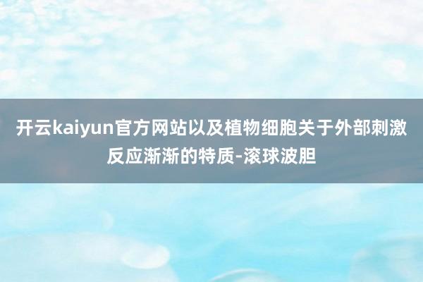 开云kaiyun官方网站以及植物细胞关于外部刺激反应渐渐的特质-滚球波胆