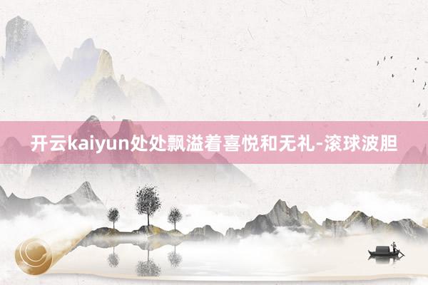 开云kaiyun处处飘溢着喜悦和无礼-滚球波胆