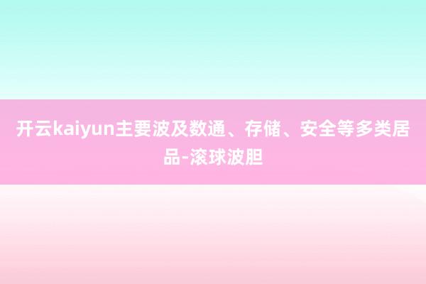 开云kaiyun主要波及数通、存储、安全等多类居品-滚球波胆