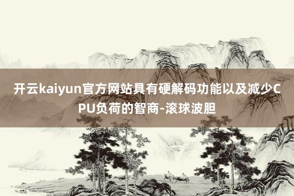 开云kaiyun官方网站具有硬解码功能以及减少CPU负荷的智商-滚球波胆