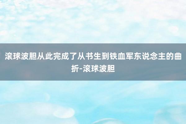 滚球波胆从此完成了从书生到铁血军东说念主的曲折-滚球波胆