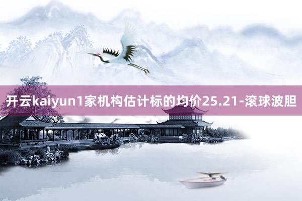 开云kaiyun1家机构估计标的均价25.21-滚球波胆