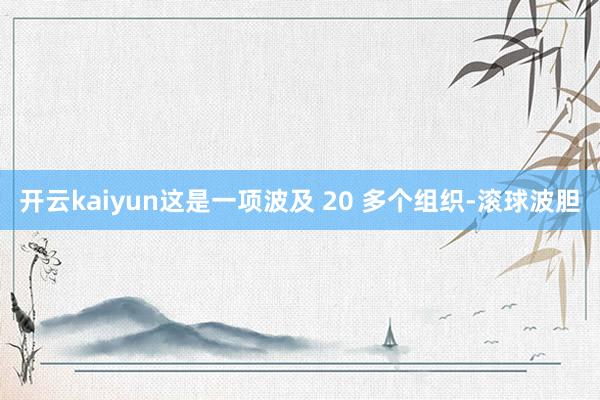 开云kaiyun这是一项波及 20 多个组织-滚球波胆