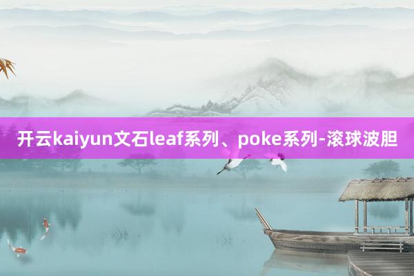 开云kaiyun文石leaf系列、poke系列-滚球波胆