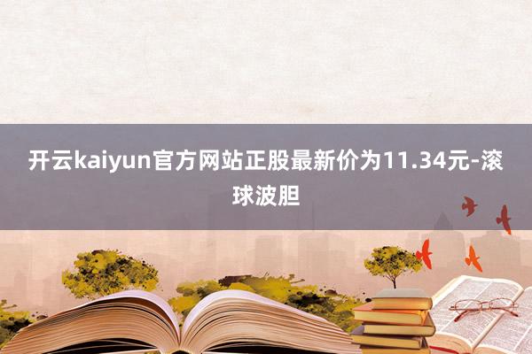 开云kaiyun官方网站正股最新价为11.34元-滚球波胆