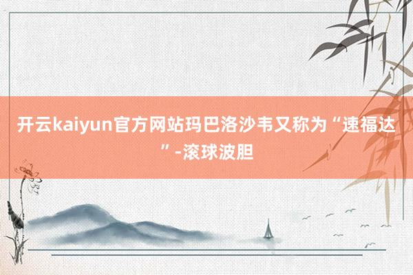 开云kaiyun官方网站玛巴洛沙韦又称为“速福达”-滚球波胆