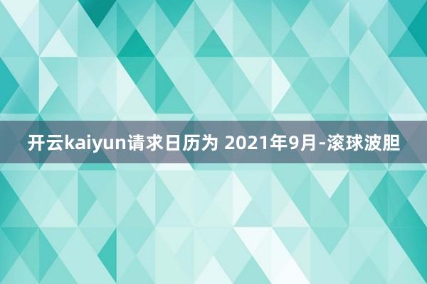 开云kaiyun请求日历为 2021年9月-滚球波胆