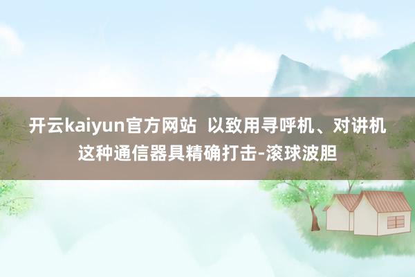 开云kaiyun官方网站  以致用寻呼机、对讲机这种通信器具精确打击-滚球波胆