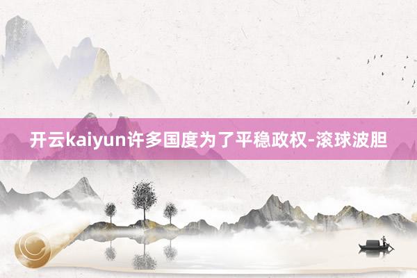 开云kaiyun许多国度为了平稳政权-滚球波胆