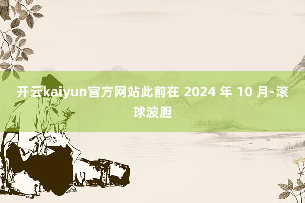 开云kaiyun官方网站此前在 2024 年 10 月-滚球波胆